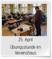 25. April  Übungsstunde im Vereinshaus